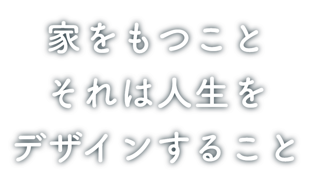 家をもつことそれは人生をデザインすること